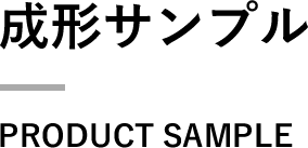 成形サンプルPRODUCT SAMPLE